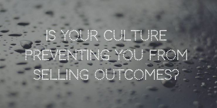 Is Your Culture Preventing You From Selling Outcomes?