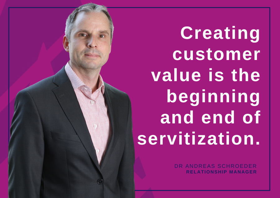 Creating customer value is the beginning and end of servitization - Dr Andreas Schroeder, Relationship Manager
