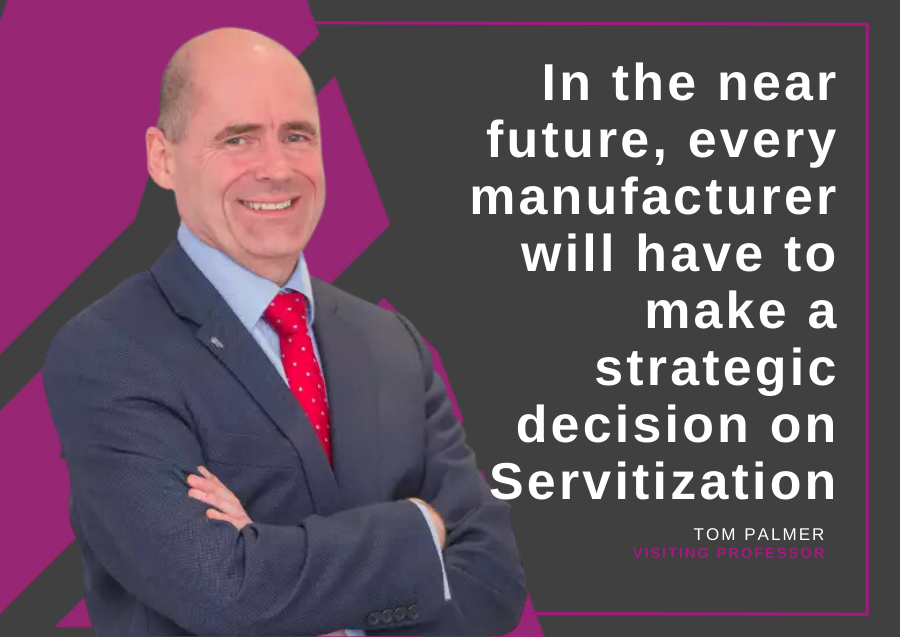 In the near future, every manufacturer will have to make a strategic decision on Servitization - Tom Palmer, Visiting Professor