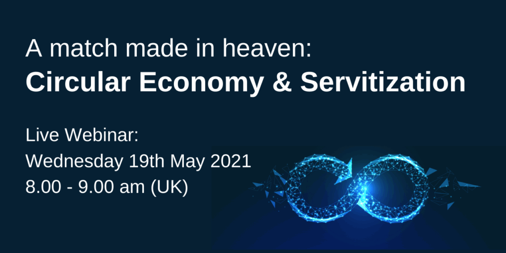Live Webinar: A match made in heaven - Circular Economy and Servitization, 19 May 2021