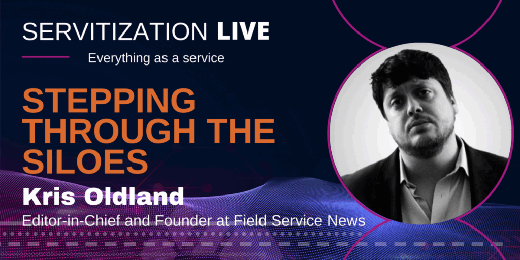 Servitization Live: Stepping Through the Siloes with Kris Oldland, Editor in Chief and Found at Field Service News